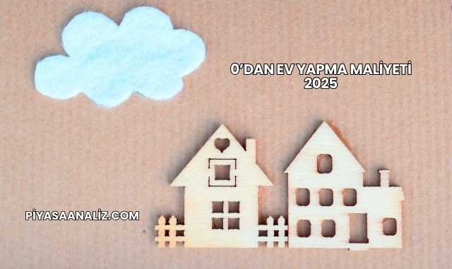 0’dan Ev Yapma Maliyeti 2025
