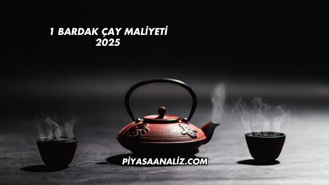 1 Bardak Çay Maliyeti 2025