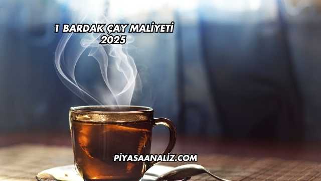 1 Bardak Çay Maliyeti 2025