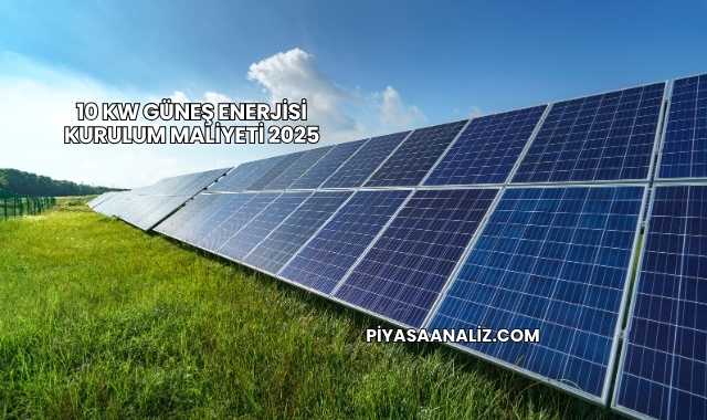 10 Kw Güneş Enerjisi Kurulum Maliyeti 2025