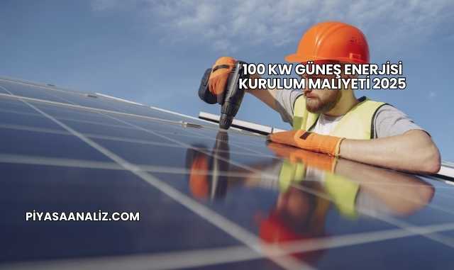 100 kW Güneş Enerjisi Kurulum Maliyeti 2025