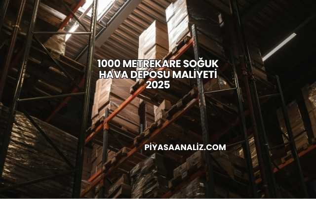 1000 Metrekare Soğuk Hava Deposu Maliyeti 2025