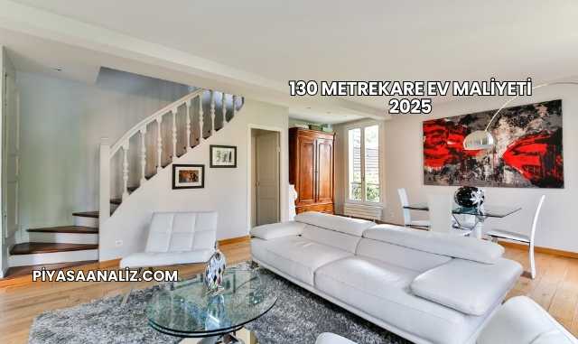 130 Metrekare Ev Maliyeti 2025