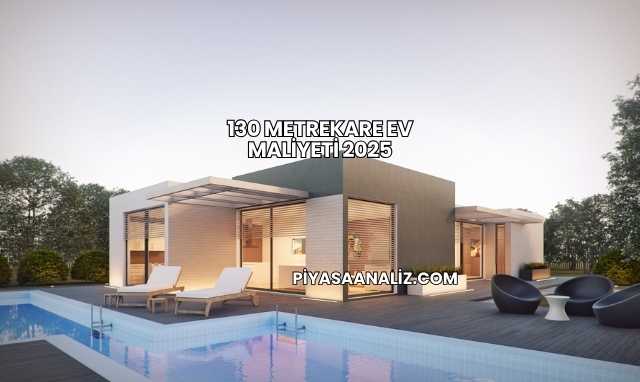 130 Metrekare Ev Maliyeti 2025
