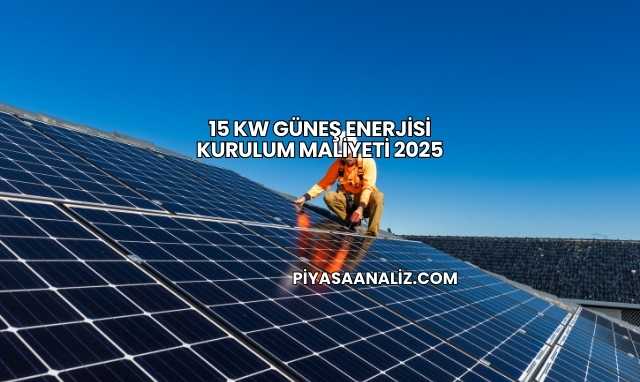 15 Kw Güneş Enerjisi Kurulum Maliyeti 2025