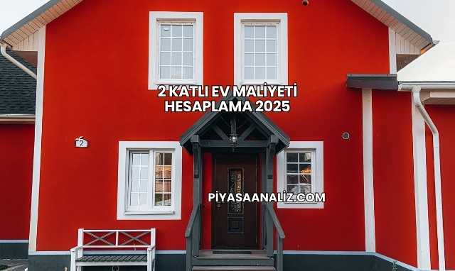 2 Katlı Ev Maliyeti Hesaplama 2025