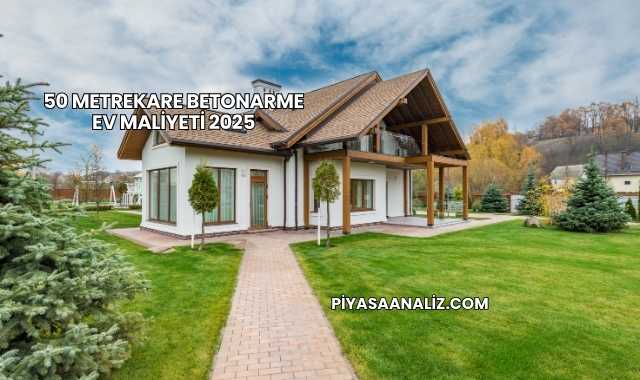 50 Metrekare Betonarme Ev Maliyeti 2025