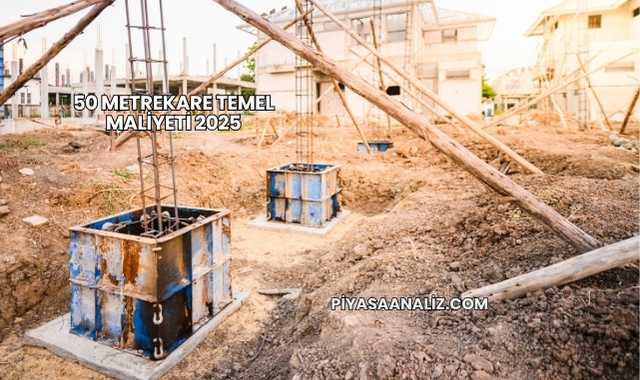 50 Metrekare Temel Maliyeti 2025