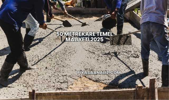 50 Metrekare Temel Maliyeti 2025