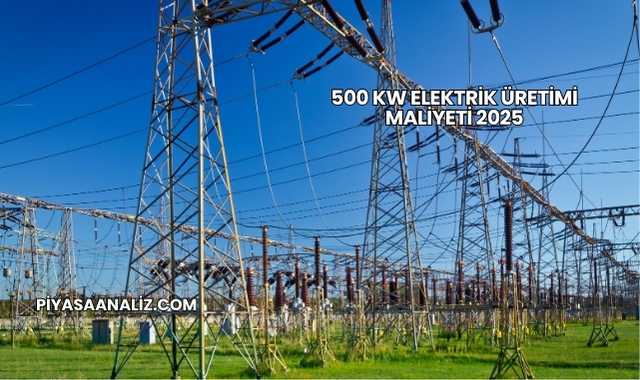 500 kW Elektrik Üretimi Maliyeti 2025
