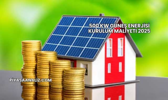 500 kW Güneş Enerjisi Kurulum Maliyeti 2025