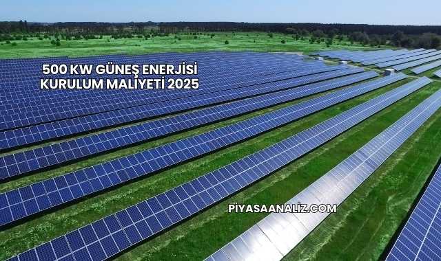 500 kW Güneş Enerjisi Kurulum Maliyeti 2025