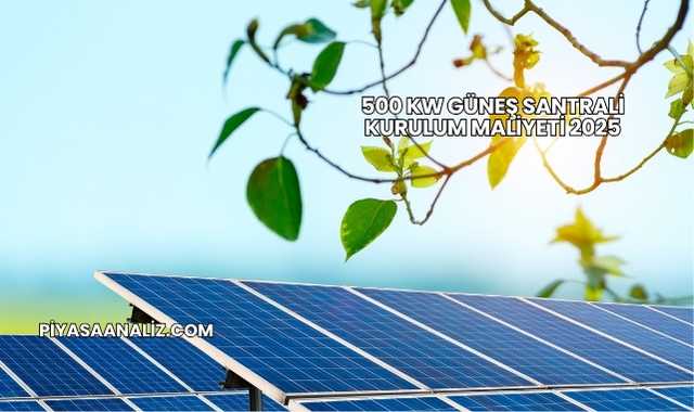 500 kW Güneş Santrali Kurulum Maliyeti 2025
