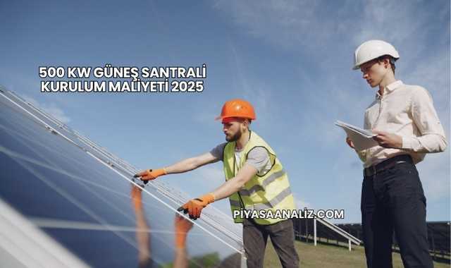 500 kW Güneş Santrali Kurulum Maliyeti 2025