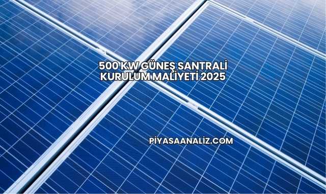 500 kW Güneş Santrali Kurulum Maliyeti 2025