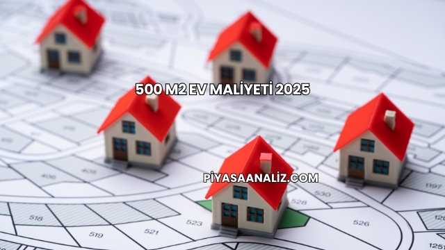 500 m2 Ev Maliyeti 2025
