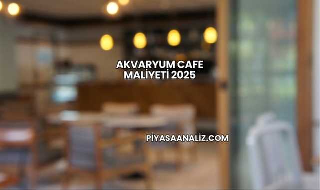 Akvaryum Cafe Maliyeti 2025