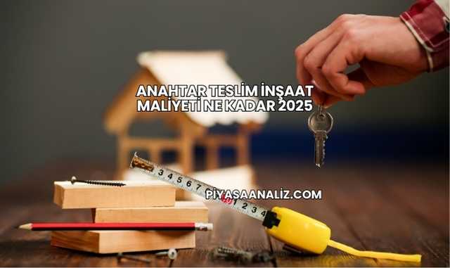 Anahtar Teslim İnşaat Maliyeti Ne Kadar 2025