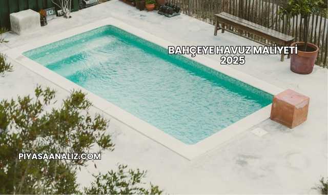 Bahçeye Havuz Maliyeti 2025