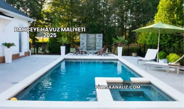 Bahçeye Havuz Maliyeti 2025