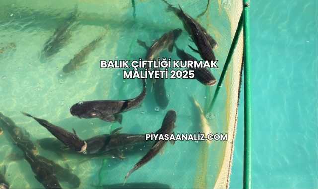 Balık Çiftliği Kurmak Maliyeti 2025