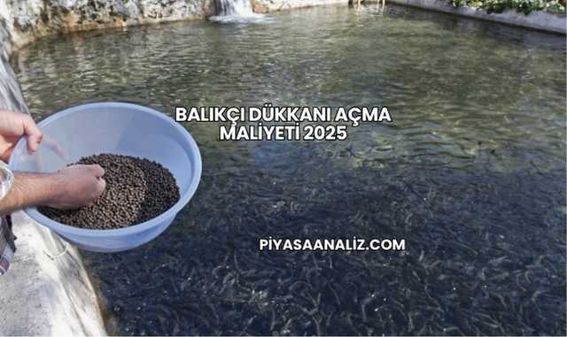 Balıkçı Dükkanı Açma Maliyeti 2025