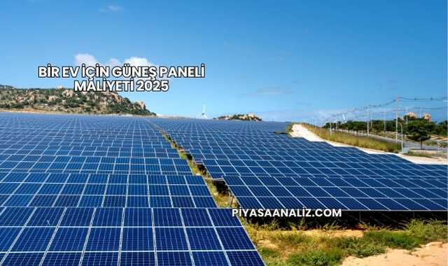 Bir Ev İçin Güneş Paneli Maliyeti 2025