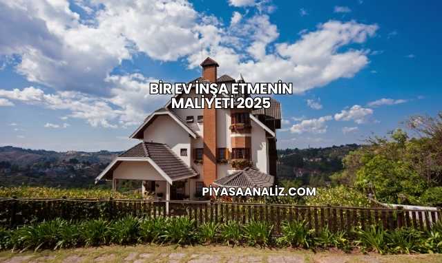 Bir Ev İnşa Etmenin Maliyeti 2025