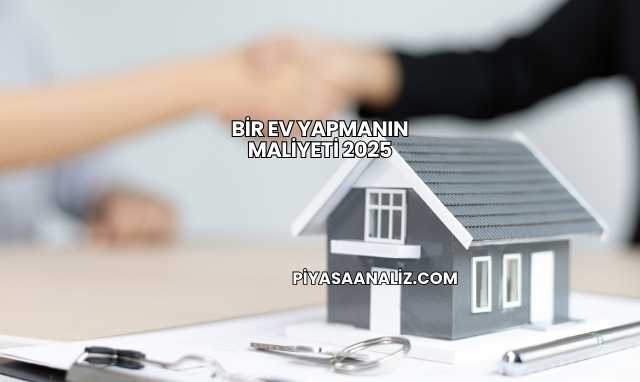 Bir Ev Yapmanın Maliyeti 2025