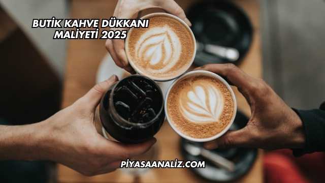 Butik Kahve Dükkanı Maliyeti 2025