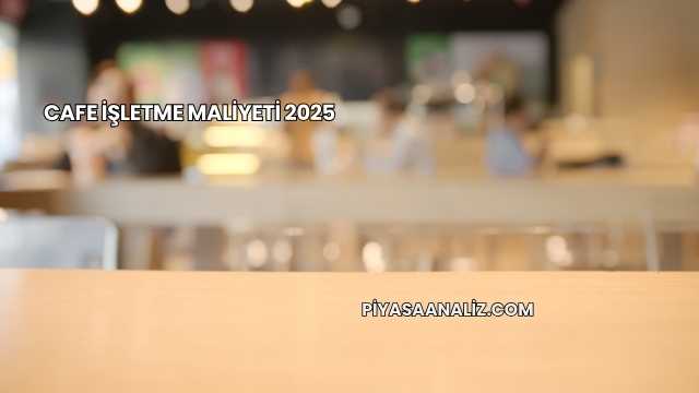 Cafe İşletme Maliyeti 2025