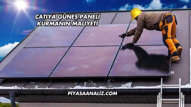 Çatıya Güneş Paneli Kurmanın Maliyeti