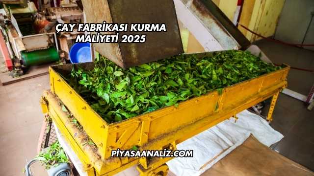 Çay Fabrikası Kurma Maliyeti 2025