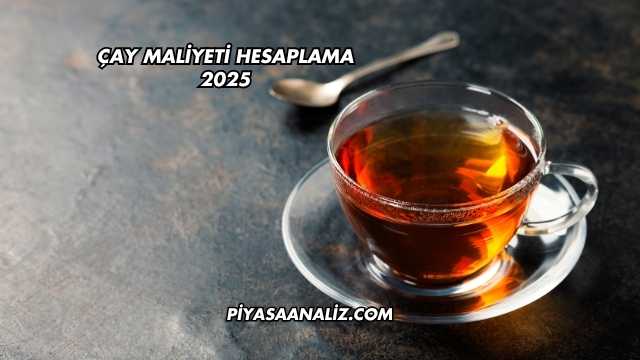 Çay Maliyeti Hesaplama 2025