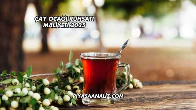 Çay Ocağı Ruhsatı Maliyeti 2025