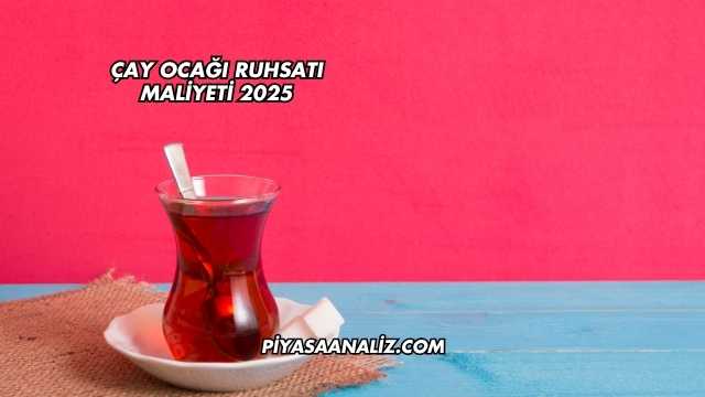 Çay Ocağı Ruhsatı Maliyeti 2025