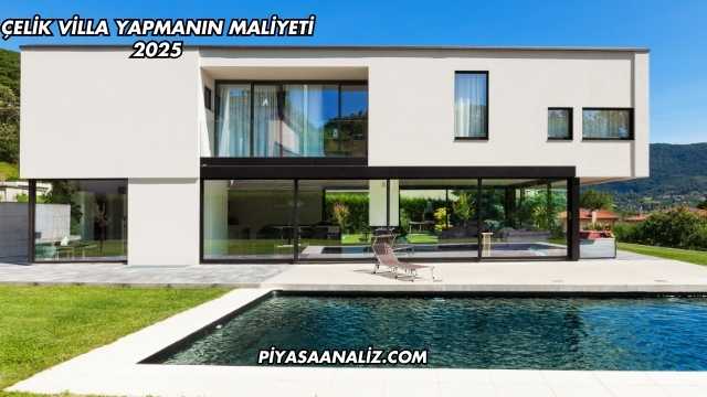 Çelik Villa Yapmanın Maliyeti 2025