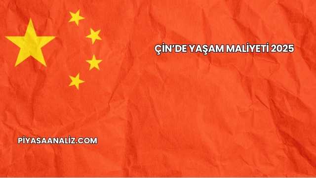 Çin’de Yaşam Maliyeti 2025