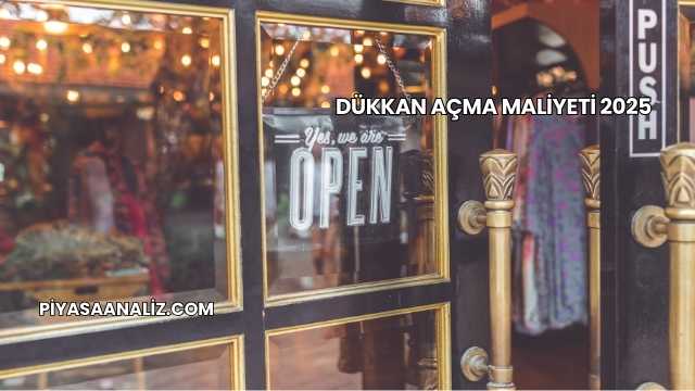 Dükkan Açma Maliyeti 2025