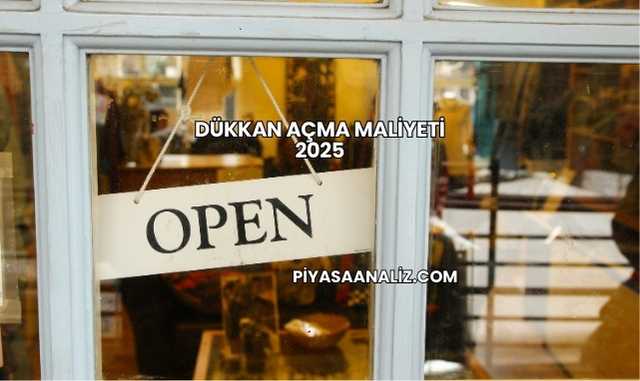 Dükkan Açma Maliyeti 2025
