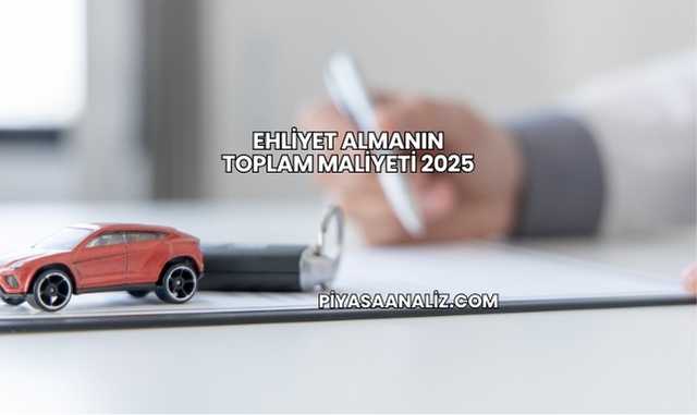 Ehliyet Almanın Toplam Maliyeti 2025