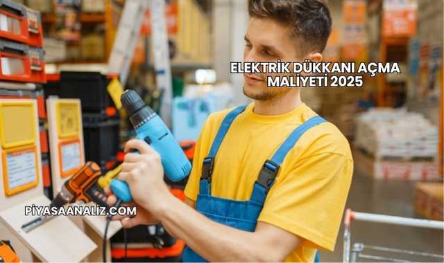 Elektrik Dükkanı Açma Maliyeti 2025