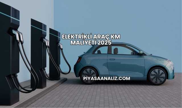 Elektrikli Araç KM Maliyeti 2025