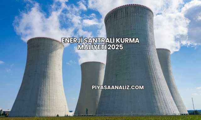 Enerji Santrali Kurma Maliyeti 2025