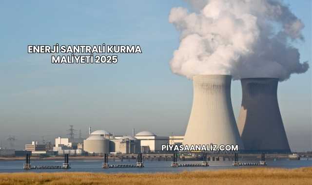 Enerji Santrali Kurma Maliyeti 2025