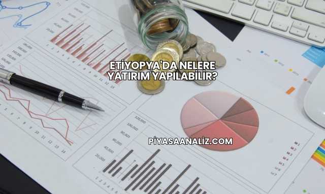 Etiyopya'da Nelere Yatırım Yapılabilir?