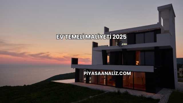 Ev Temeli Maliyeti 2025