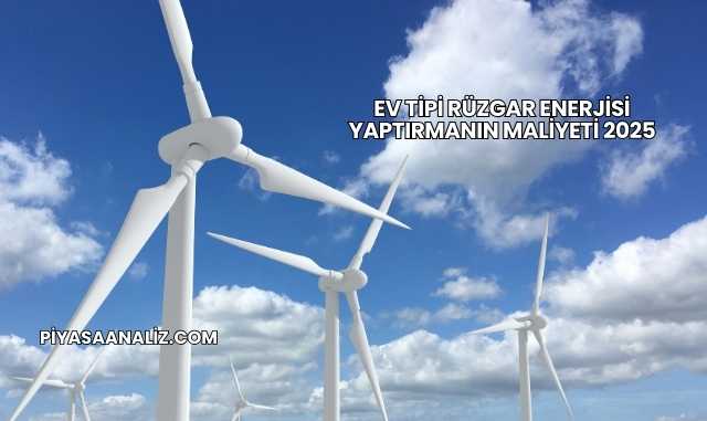 Ev Tipi Rüzgar Enerjisi Yaptırmanın Maliyeti 2025