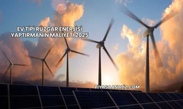 Ev Tipi Rüzgar Enerjisi Yaptırmanın Maliyeti 2025