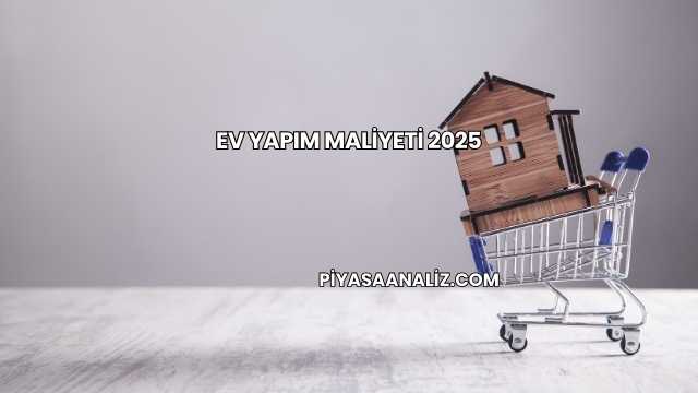 Ev Yapım Maliyeti 2025